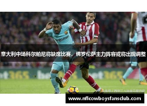 意大利中场科尔帕尼将缺席比赛，佛罗伦萨主力阵容或将出现调整